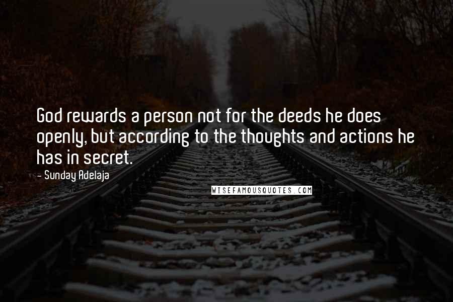 Sunday Adelaja Quotes: God rewards a person not for the deeds he does openly, but according to the thoughts and actions he has in secret.