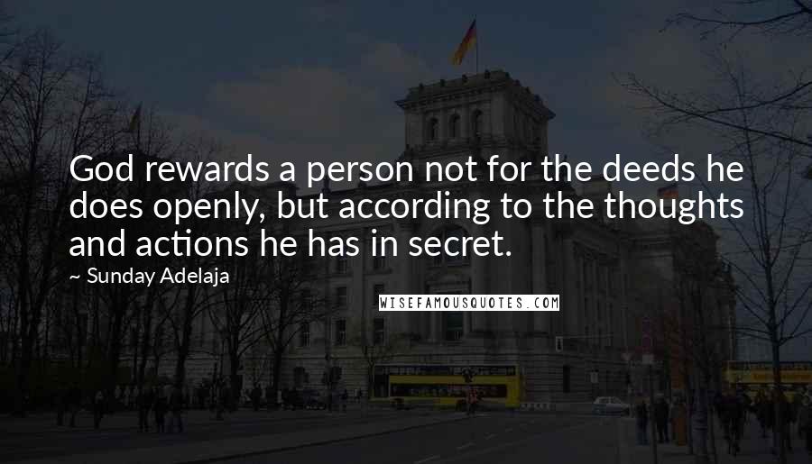 Sunday Adelaja Quotes: God rewards a person not for the deeds he does openly, but according to the thoughts and actions he has in secret.