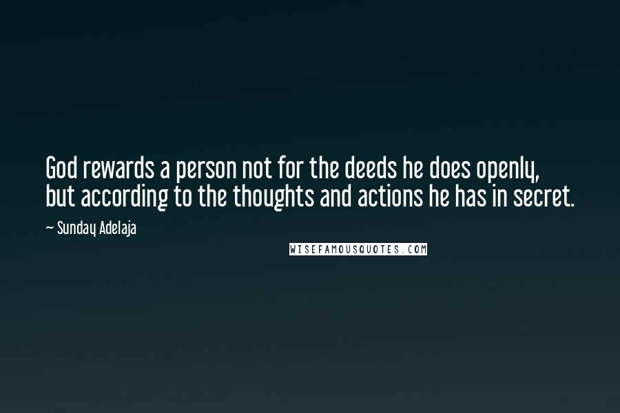 Sunday Adelaja Quotes: God rewards a person not for the deeds he does openly, but according to the thoughts and actions he has in secret.