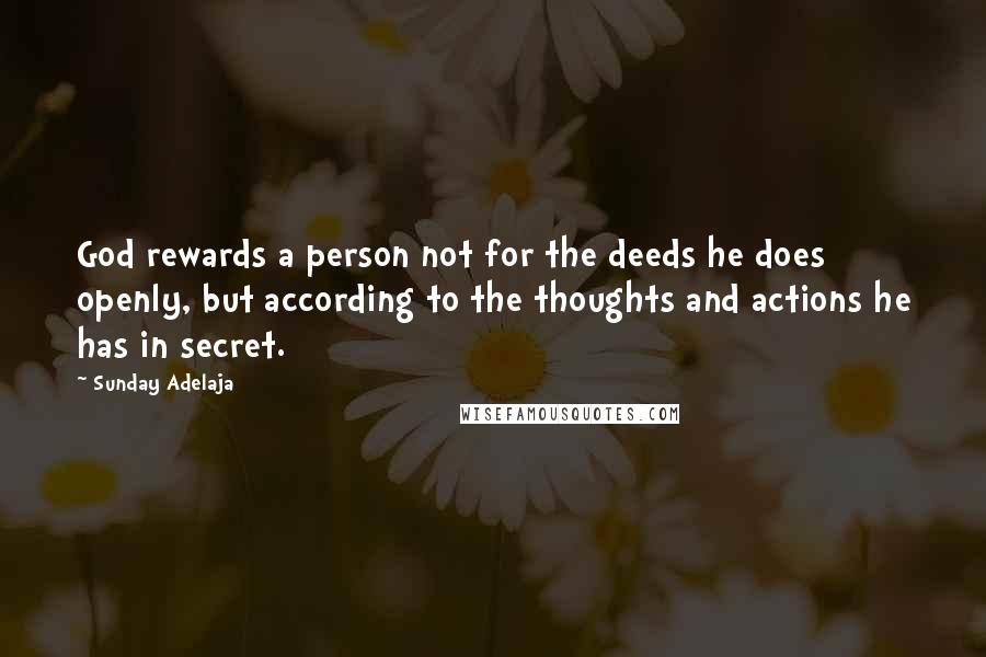 Sunday Adelaja Quotes: God rewards a person not for the deeds he does openly, but according to the thoughts and actions he has in secret.