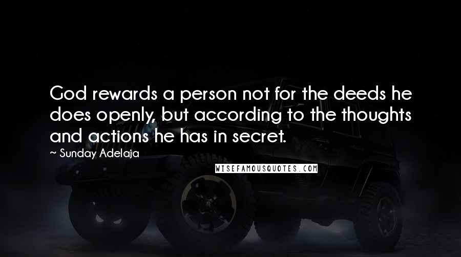 Sunday Adelaja Quotes: God rewards a person not for the deeds he does openly, but according to the thoughts and actions he has in secret.