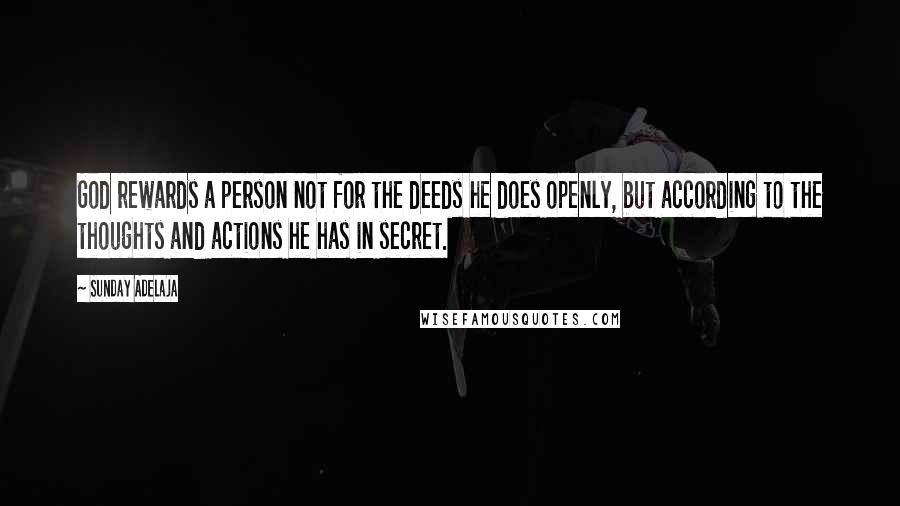 Sunday Adelaja Quotes: God rewards a person not for the deeds he does openly, but according to the thoughts and actions he has in secret.