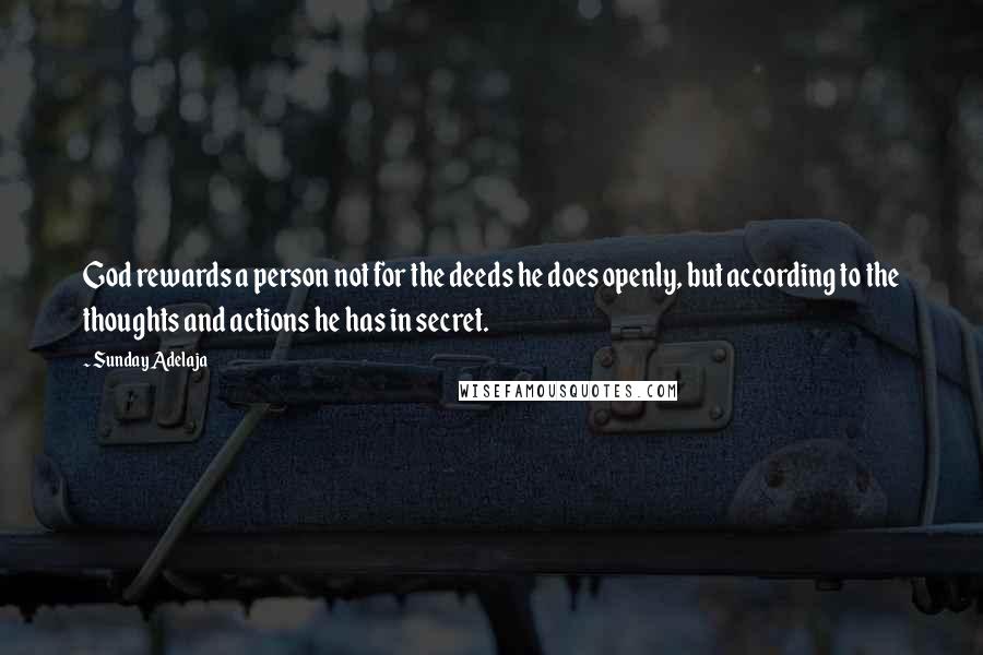 Sunday Adelaja Quotes: God rewards a person not for the deeds he does openly, but according to the thoughts and actions he has in secret.