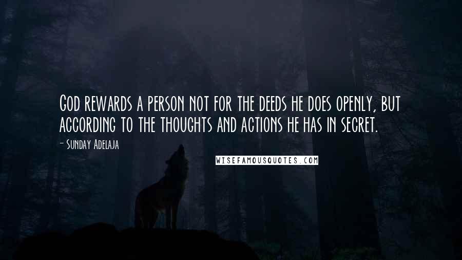 Sunday Adelaja Quotes: God rewards a person not for the deeds he does openly, but according to the thoughts and actions he has in secret.