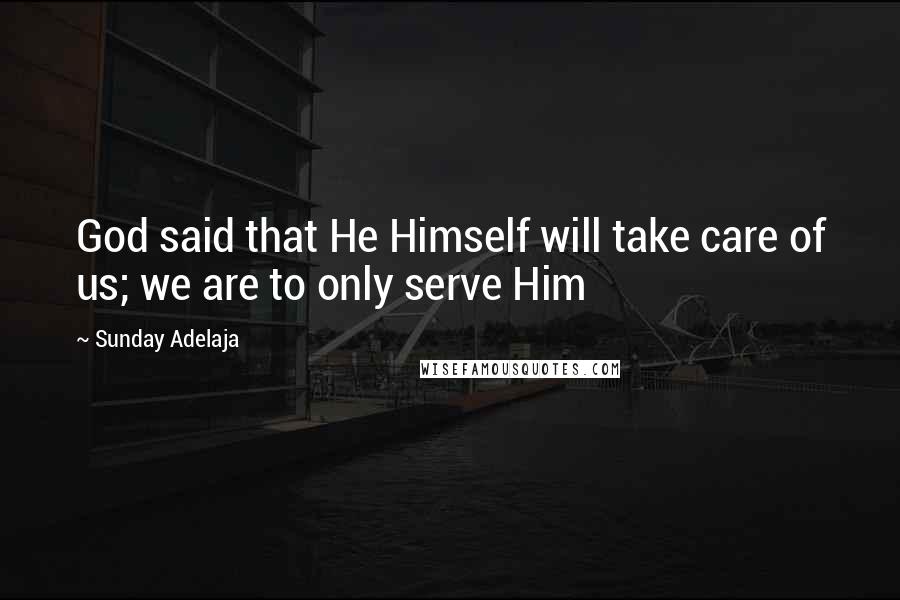 Sunday Adelaja Quotes: God said that He Himself will take care of us; we are to only serve Him