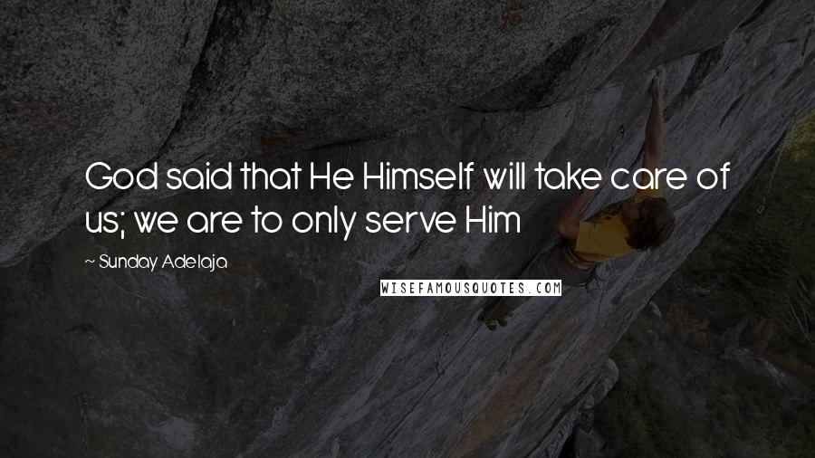 Sunday Adelaja Quotes: God said that He Himself will take care of us; we are to only serve Him