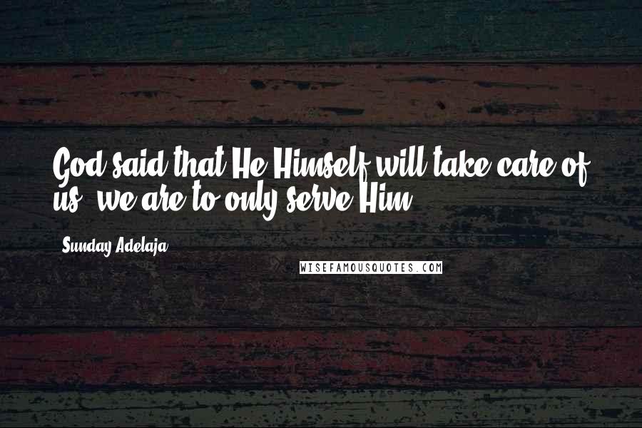 Sunday Adelaja Quotes: God said that He Himself will take care of us; we are to only serve Him