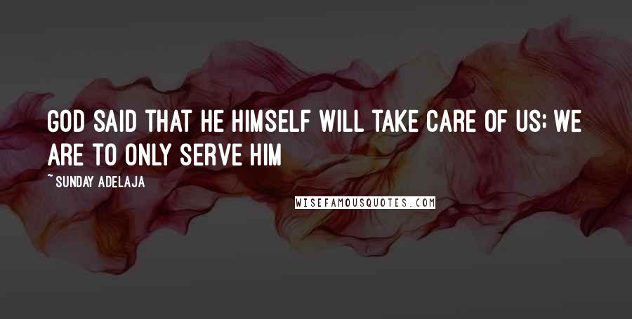 Sunday Adelaja Quotes: God said that He Himself will take care of us; we are to only serve Him