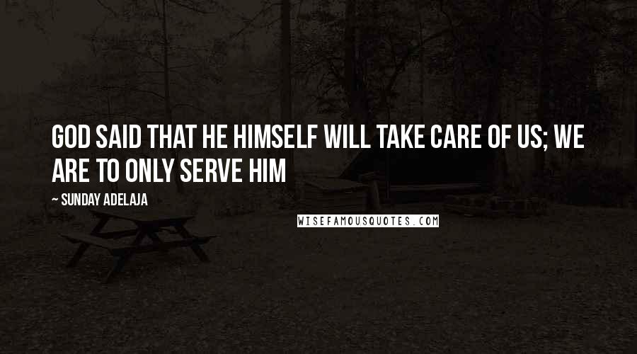 Sunday Adelaja Quotes: God said that He Himself will take care of us; we are to only serve Him