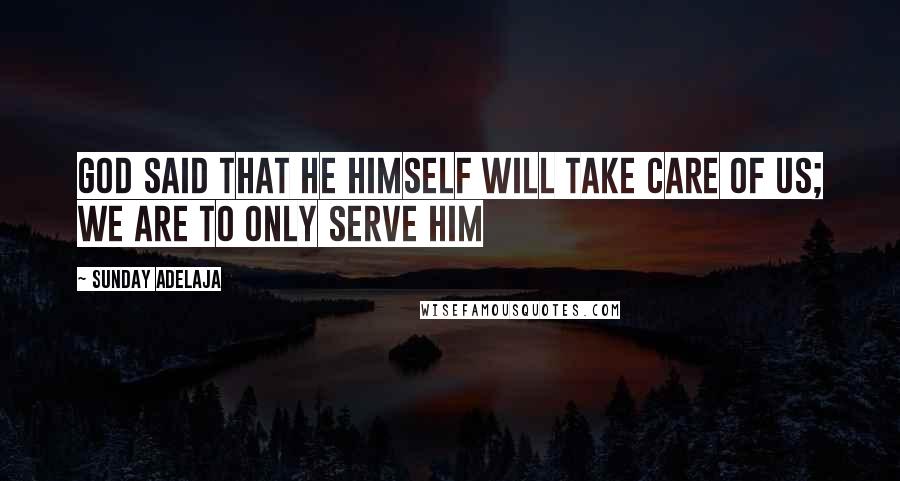 Sunday Adelaja Quotes: God said that He Himself will take care of us; we are to only serve Him