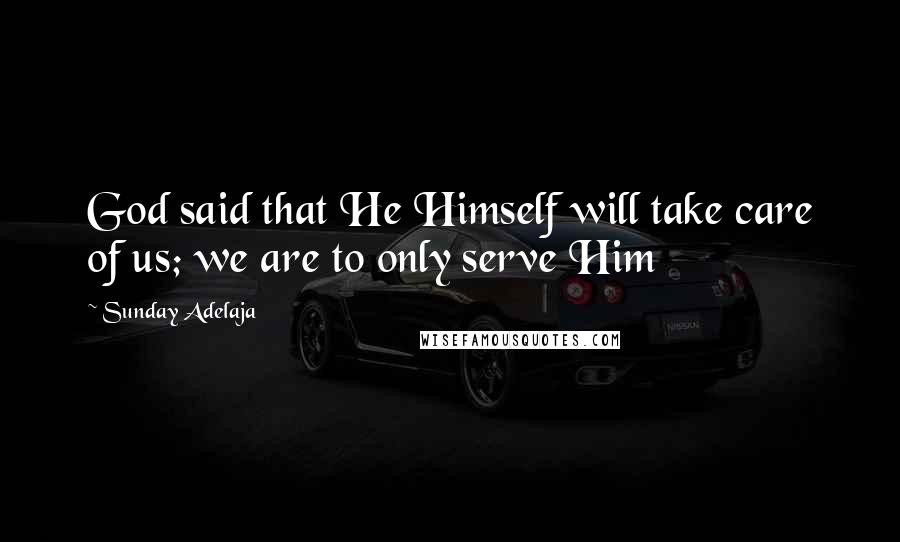 Sunday Adelaja Quotes: God said that He Himself will take care of us; we are to only serve Him