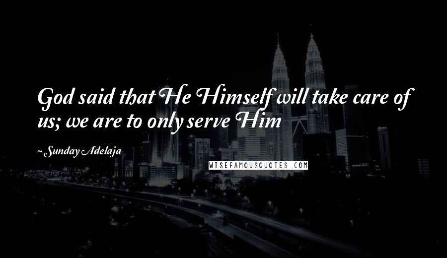 Sunday Adelaja Quotes: God said that He Himself will take care of us; we are to only serve Him