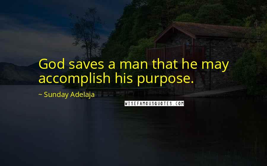 Sunday Adelaja Quotes: God saves a man that he may accomplish his purpose.