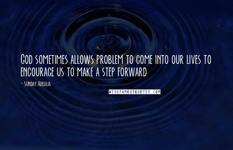 Sunday Adelaja Quotes: God sometimes allows problem to come into our lives to encourage us to make a step forward