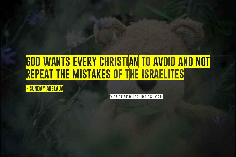 Sunday Adelaja Quotes: God wants every Christian to avoid and not repeat the mistakes of the Israelites