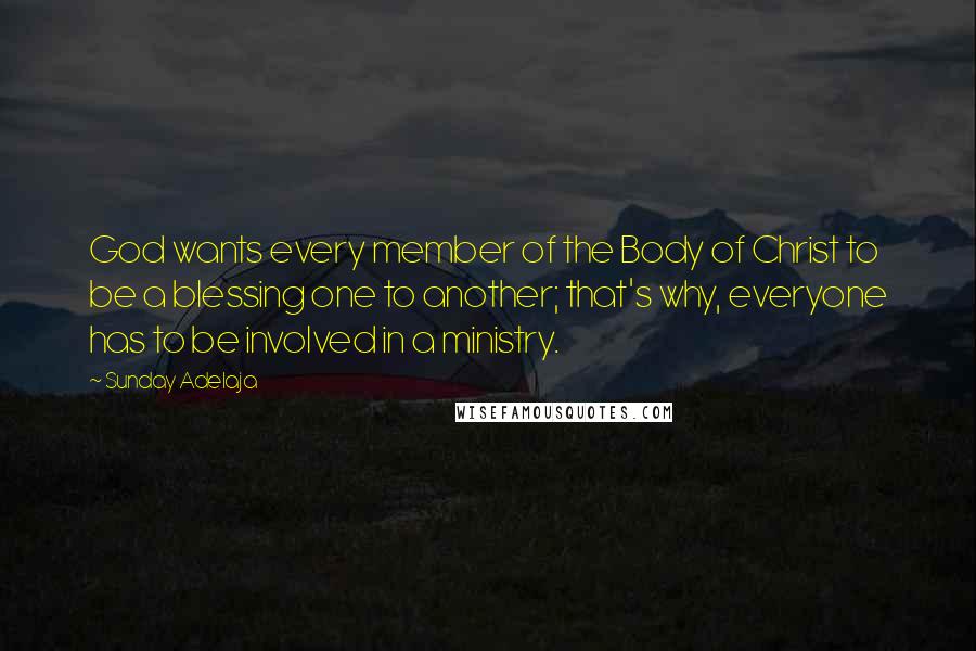 Sunday Adelaja Quotes: God wants every member of the Body of Christ to be a blessing one to another; that's why, everyone has to be involved in a ministry.
