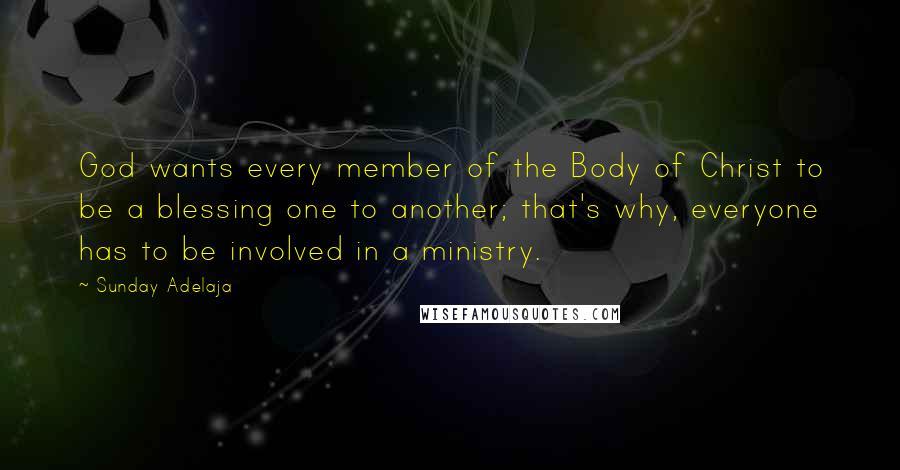 Sunday Adelaja Quotes: God wants every member of the Body of Christ to be a blessing one to another; that's why, everyone has to be involved in a ministry.