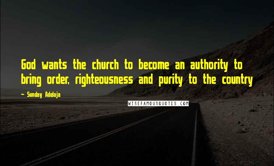 Sunday Adelaja Quotes: God wants the church to become an authority to bring order, righteousness and purity to the country