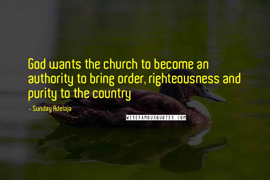 Sunday Adelaja Quotes: God wants the church to become an authority to bring order, righteousness and purity to the country