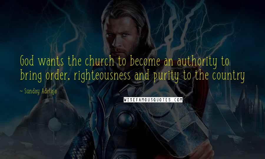 Sunday Adelaja Quotes: God wants the church to become an authority to bring order, righteousness and purity to the country