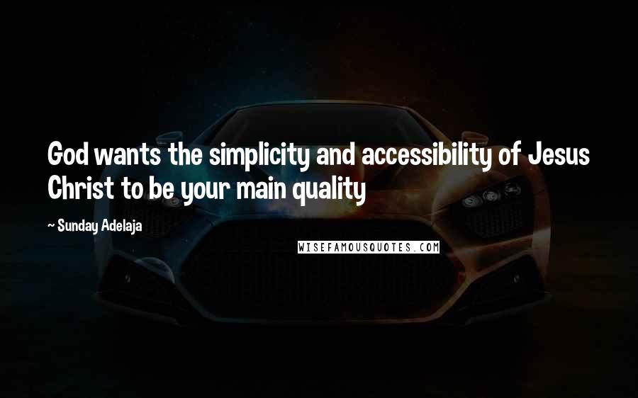 Sunday Adelaja Quotes: God wants the simplicity and accessibility of Jesus Christ to be your main quality