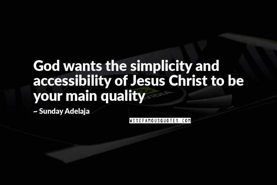 Sunday Adelaja Quotes: God wants the simplicity and accessibility of Jesus Christ to be your main quality