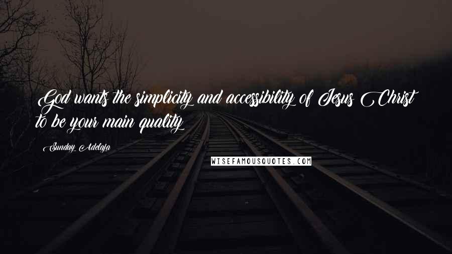 Sunday Adelaja Quotes: God wants the simplicity and accessibility of Jesus Christ to be your main quality