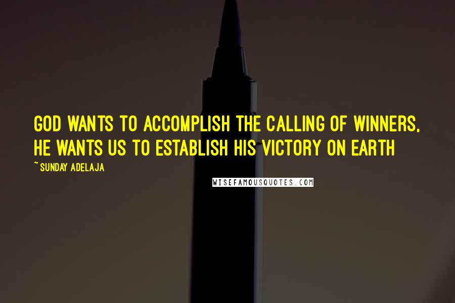 Sunday Adelaja Quotes: God wants to accomplish the calling of winners, he wants us to establish His victory on earth