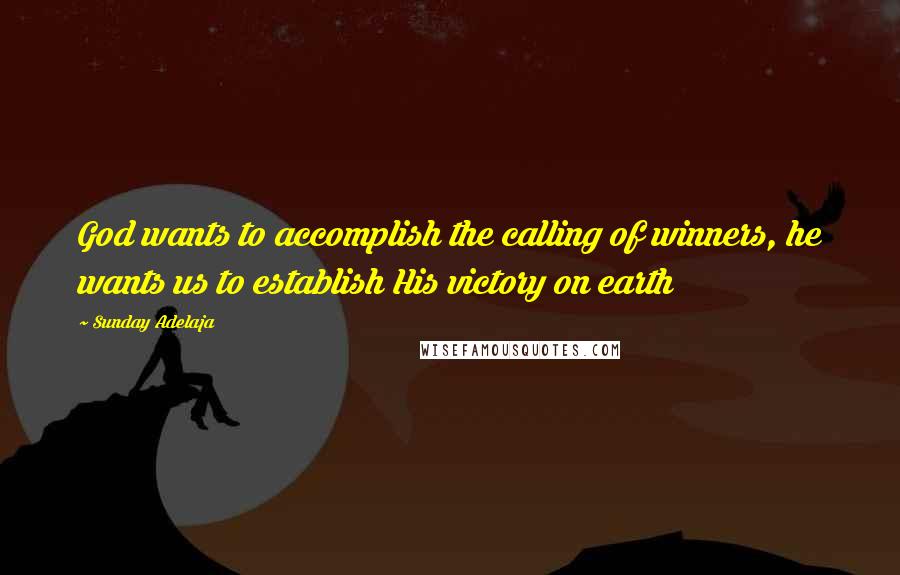 Sunday Adelaja Quotes: God wants to accomplish the calling of winners, he wants us to establish His victory on earth