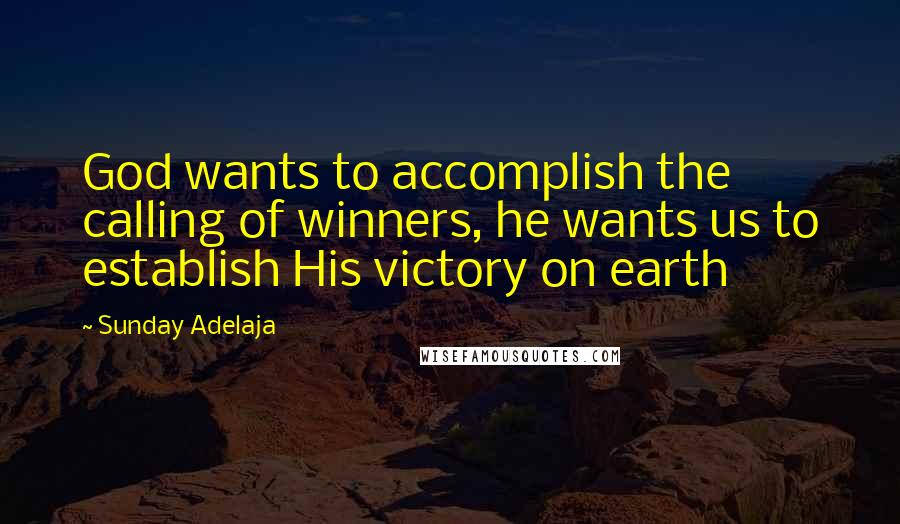 Sunday Adelaja Quotes: God wants to accomplish the calling of winners, he wants us to establish His victory on earth