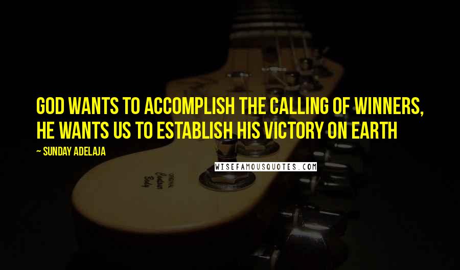 Sunday Adelaja Quotes: God wants to accomplish the calling of winners, he wants us to establish His victory on earth