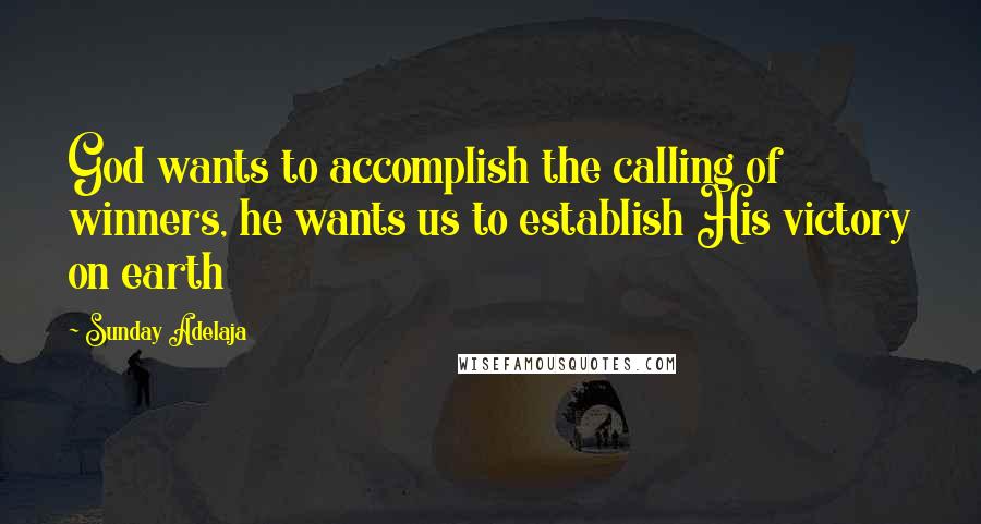 Sunday Adelaja Quotes: God wants to accomplish the calling of winners, he wants us to establish His victory on earth