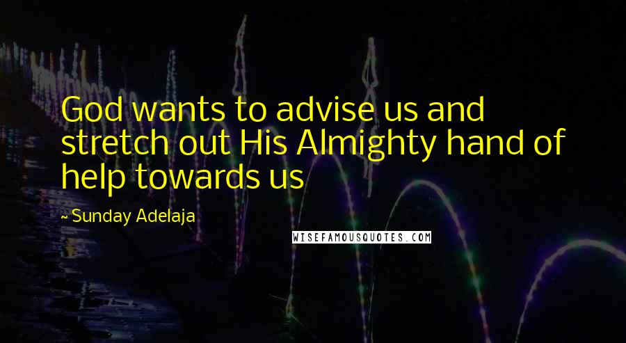 Sunday Adelaja Quotes: God wants to advise us and stretch out His Almighty hand of help towards us