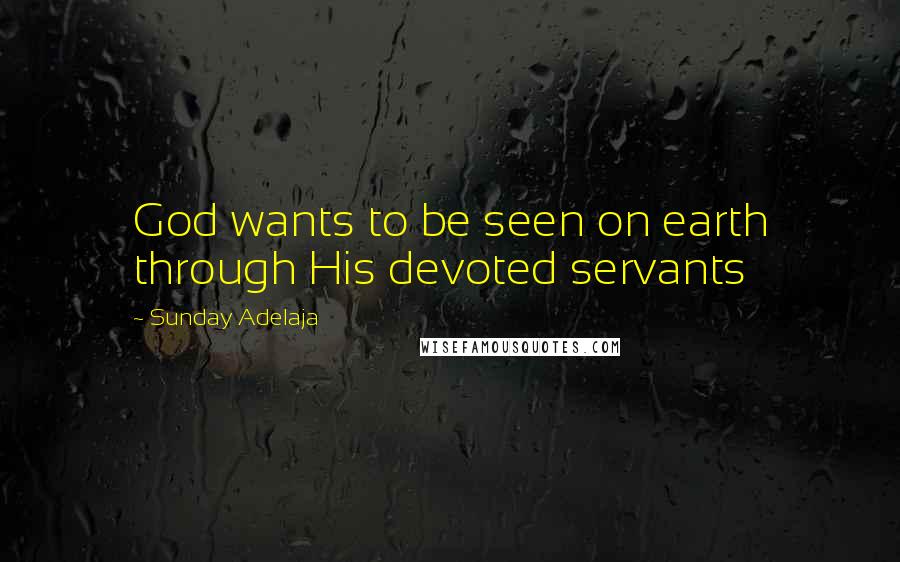 Sunday Adelaja Quotes: God wants to be seen on earth through His devoted servants