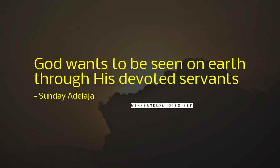 Sunday Adelaja Quotes: God wants to be seen on earth through His devoted servants