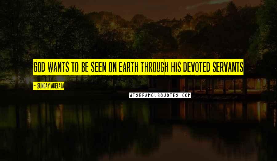 Sunday Adelaja Quotes: God wants to be seen on earth through His devoted servants