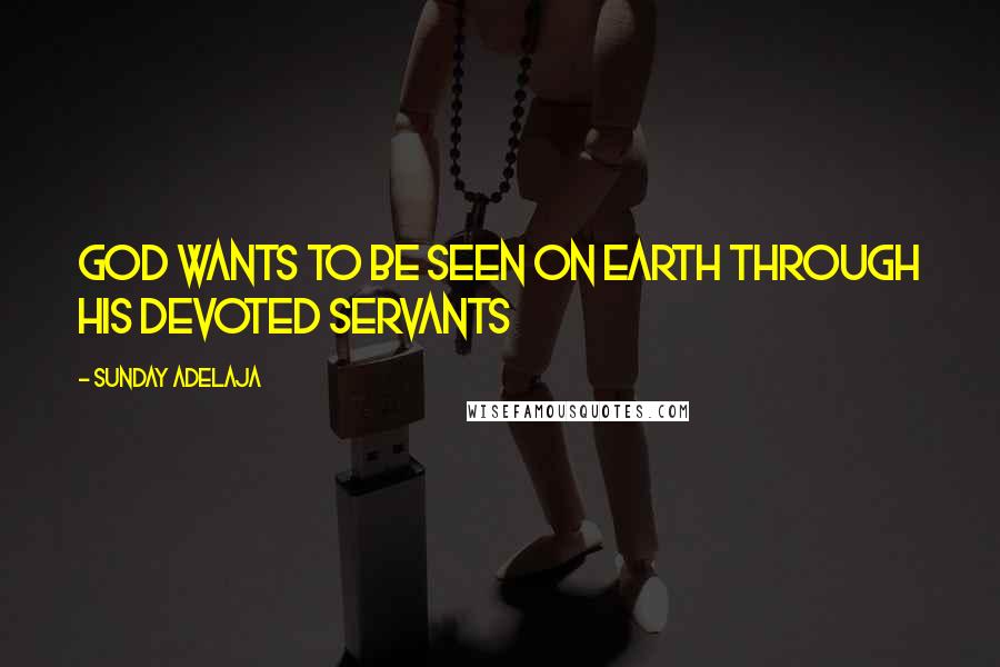 Sunday Adelaja Quotes: God wants to be seen on earth through His devoted servants