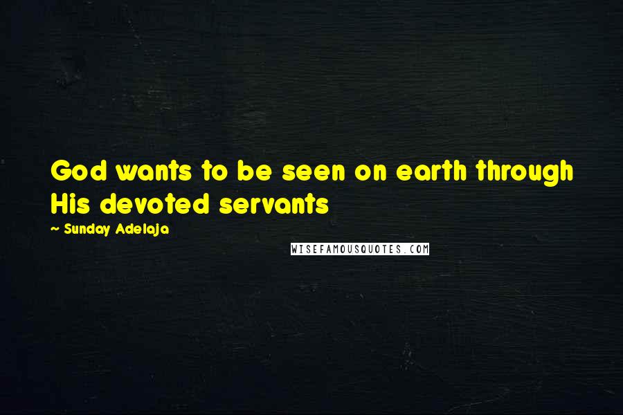 Sunday Adelaja Quotes: God wants to be seen on earth through His devoted servants