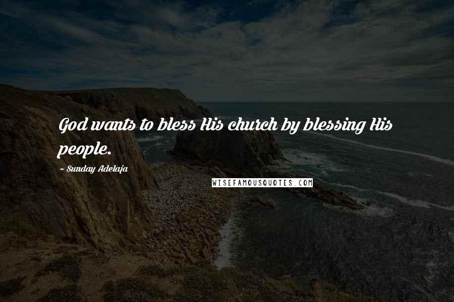 Sunday Adelaja Quotes: God wants to bless His church by blessing His people.