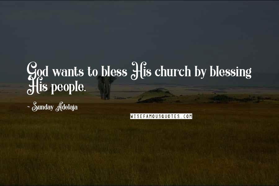 Sunday Adelaja Quotes: God wants to bless His church by blessing His people.