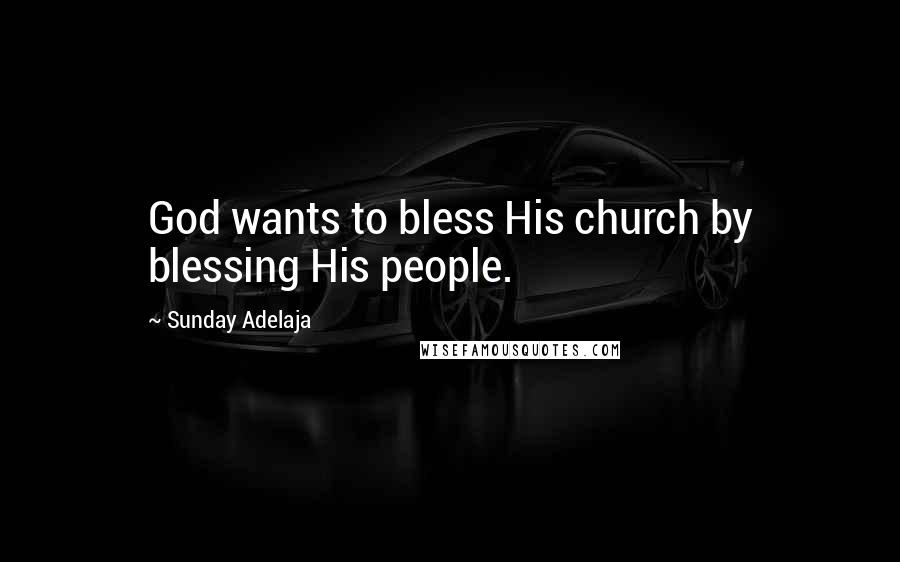Sunday Adelaja Quotes: God wants to bless His church by blessing His people.