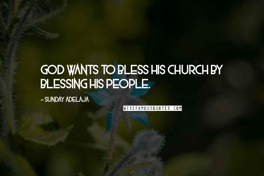 Sunday Adelaja Quotes: God wants to bless His church by blessing His people.