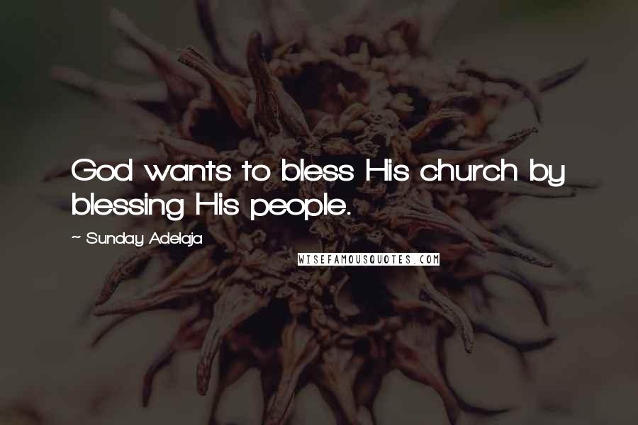 Sunday Adelaja Quotes: God wants to bless His church by blessing His people.
