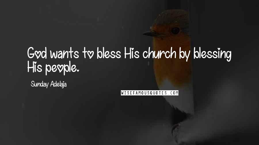 Sunday Adelaja Quotes: God wants to bless His church by blessing His people.
