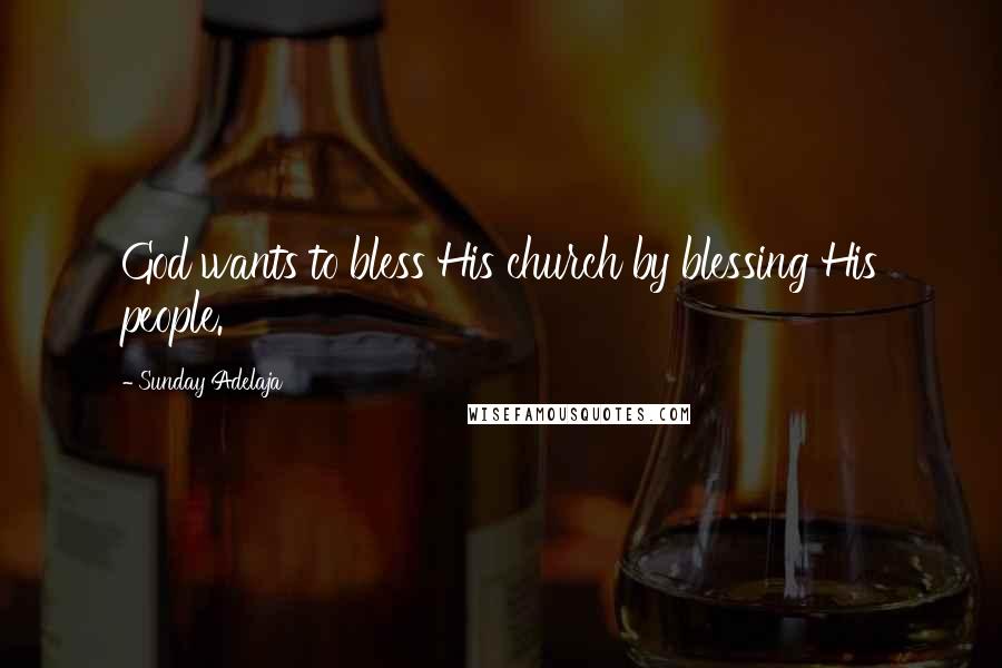 Sunday Adelaja Quotes: God wants to bless His church by blessing His people.