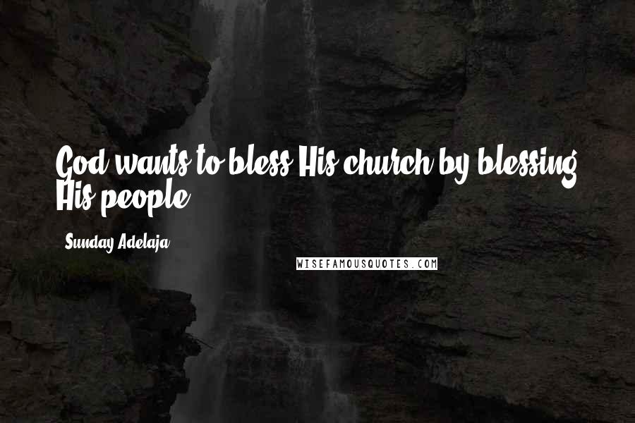 Sunday Adelaja Quotes: God wants to bless His church by blessing His people.