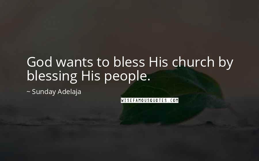 Sunday Adelaja Quotes: God wants to bless His church by blessing His people.