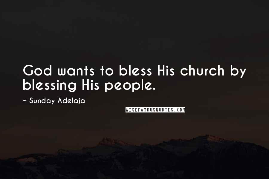 Sunday Adelaja Quotes: God wants to bless His church by blessing His people.