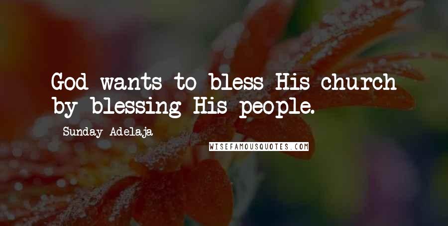 Sunday Adelaja Quotes: God wants to bless His church by blessing His people.