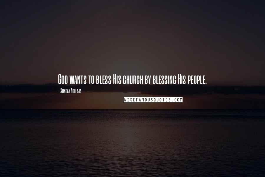 Sunday Adelaja Quotes: God wants to bless His church by blessing His people.
